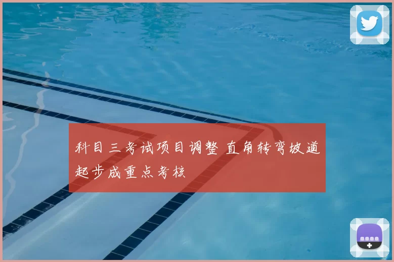 科目三考试项目调整 直角转弯坡道起步成重点考核