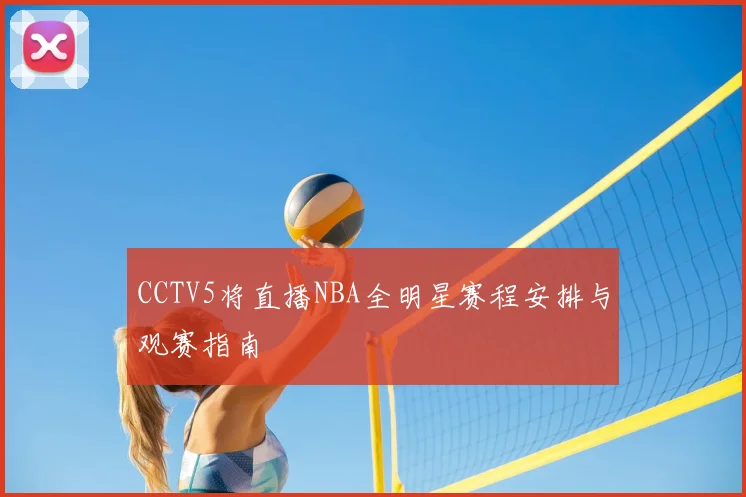 CCTV5将直播NBA全明星赛程安排与观赛指南