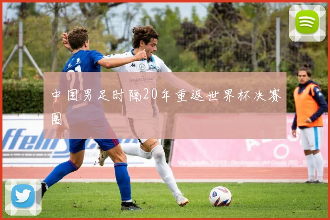 中国男足时隔20年重返世界杯决赛圈