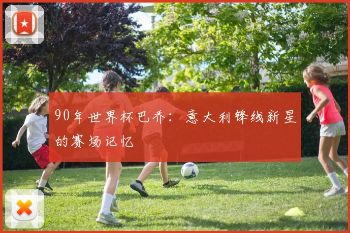 90年世界杯巴乔：意大利锋线新星的赛场记忆