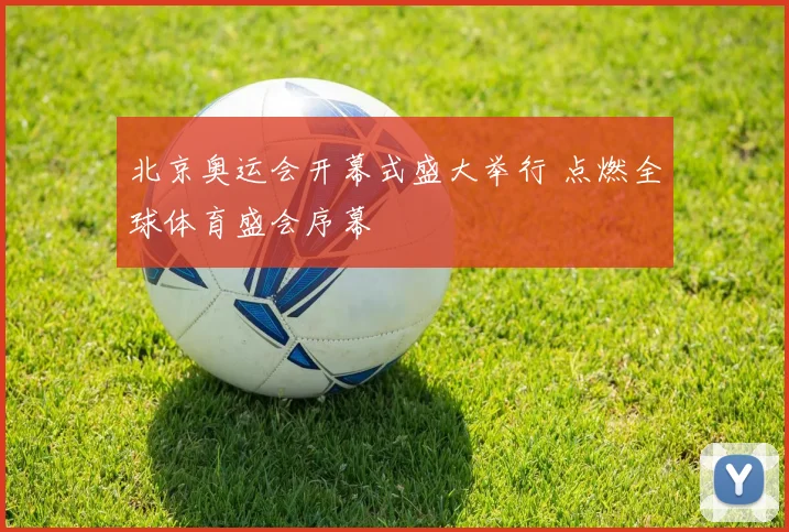 北京奥运会开幕式盛大举行 点燃全球体育盛会序幕