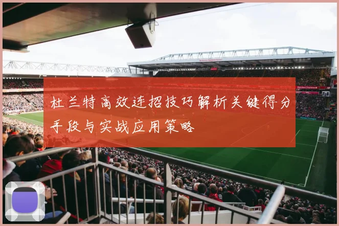 杜兰特高效连招技巧解析关键得分手段与实战应用策略
