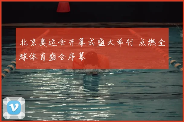北京奥运会开幕式盛大举行 点燃全球体育盛会序幕