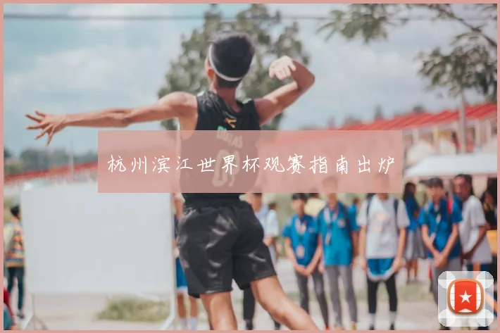 杭州滨江世界杯观赛指南出炉