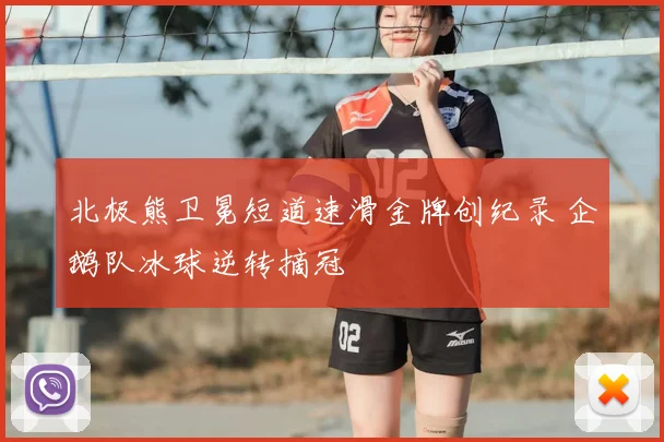 北极熊卫冕短道速滑金牌创纪录 企鹅队冰球逆转摘冠