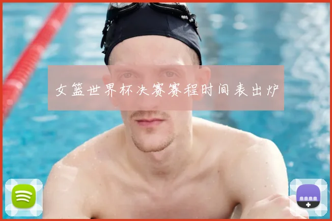 女篮世界杯决赛赛程时间表出炉