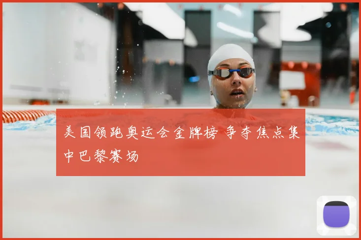 美国领跑奥运会金牌榜 争夺焦点集中巴黎赛场