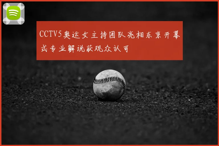 CCTV5奥运女主持团队亮相东京开幕式专业解说获观众认可