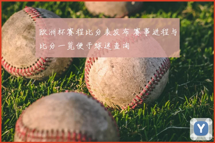 欧洲杯赛程比分表发布 赛事进程与比分一览便于球迷查询