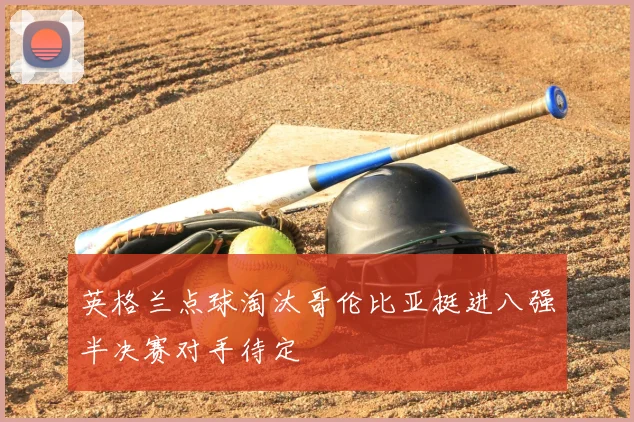 英格兰点球淘汰哥伦比亚挺进八强半决赛对手待定