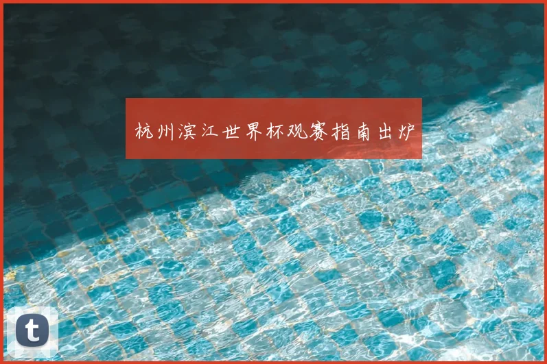 杭州滨江世界杯观赛指南出炉