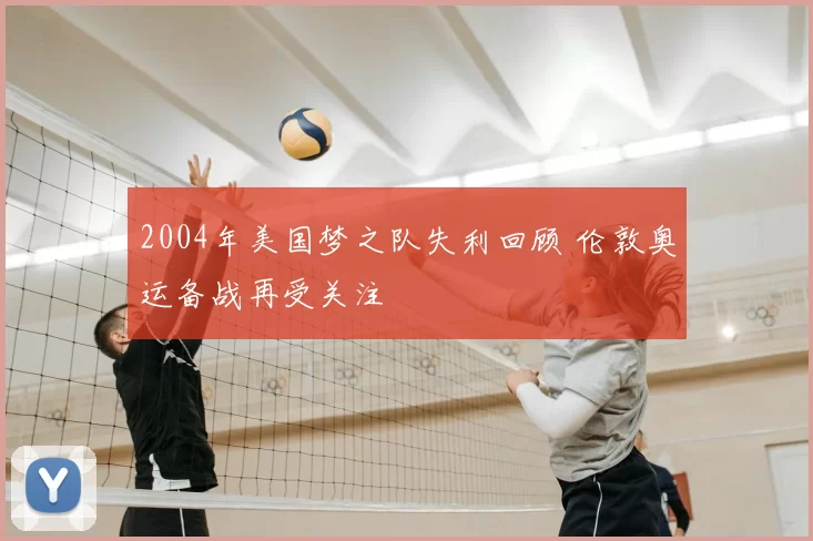 2004年美国梦之队失利回顾 伦敦奥运备战再受关注
