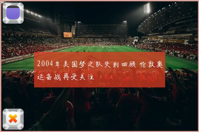 2004年美国梦之队失利回顾 伦敦奥运备战再受关注