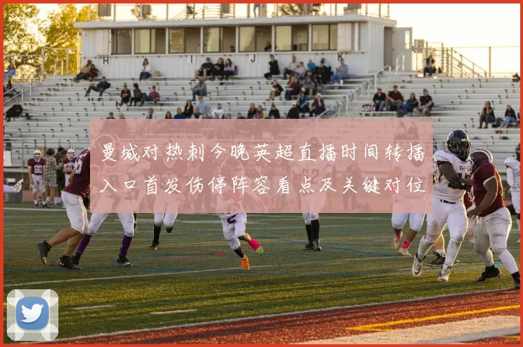 曼城对热刺今晚英超直播时间转播入口首发伤停阵容看点及关键对位