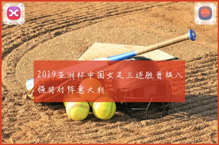 2019亚洲杯中国女足三连胜晋级八强将对阵意大利