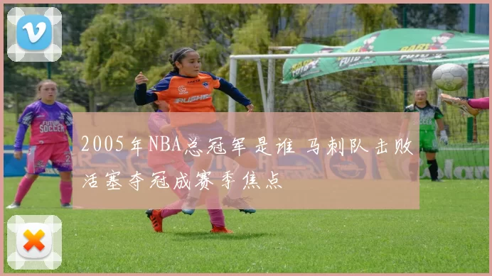 2005年NBA总冠军是谁 马刺队击败活塞夺冠成赛季焦点