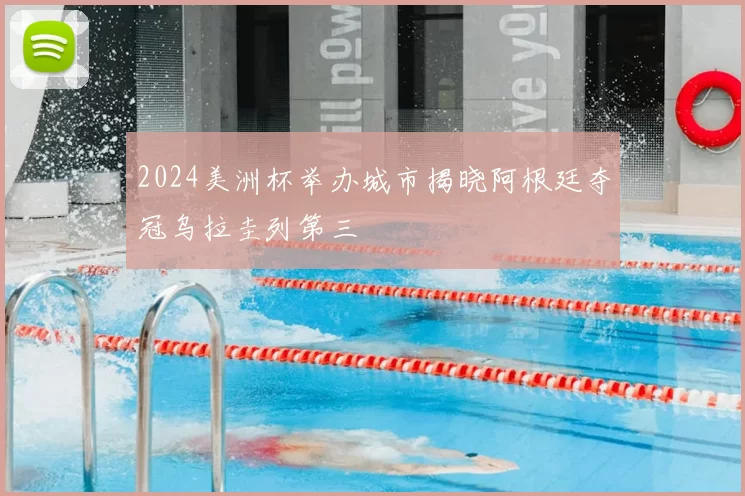 2024美洲杯举办城市揭晓阿根廷夺冠乌拉圭列第三