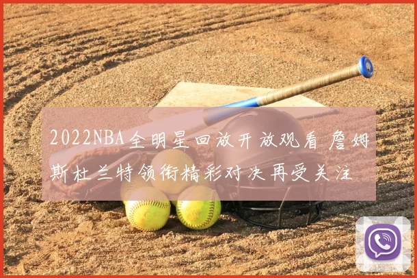 2022NBA全明星回放开放观看 詹姆斯杜兰特领衔精彩对决再受关注