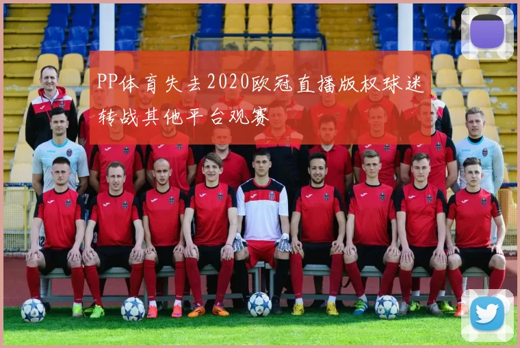 PP体育失去2020欧冠直播版权球迷转战其他平台观赛