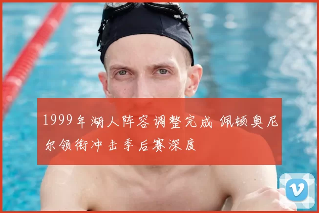 1999年湖人阵容调整完成 佩顿奥尼尔领衔冲击季后赛深度