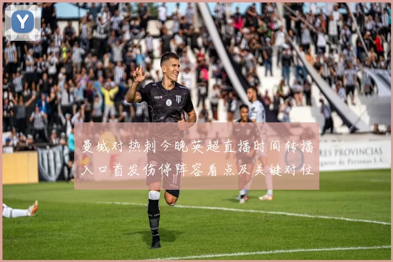 曼城对热刺今晚英超直播时间转播入口首发伤停阵容看点及关键对位