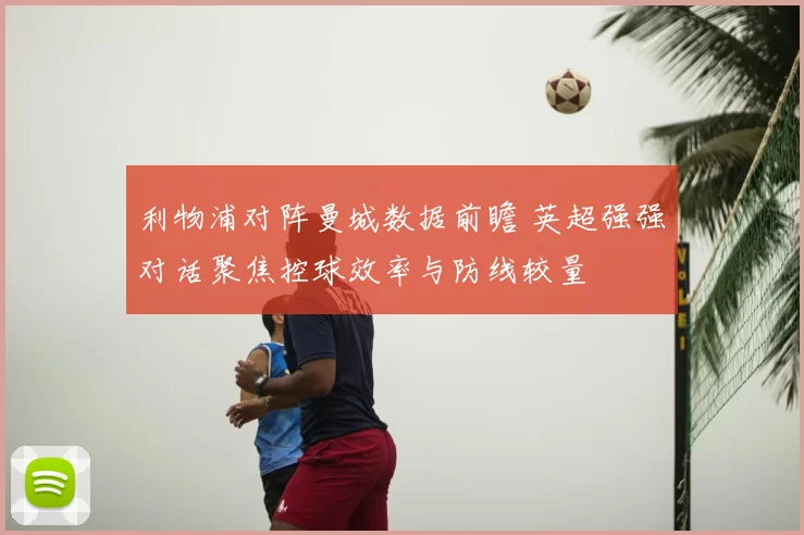 利物浦对阵曼城数据前瞻 英超强强对话聚焦控球效率与防线较量
