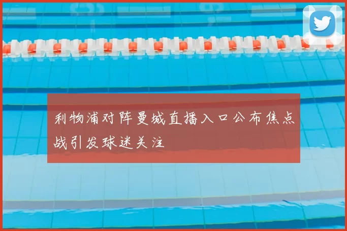 利物浦对阵曼城直播入口公布焦点战引发球迷关注
