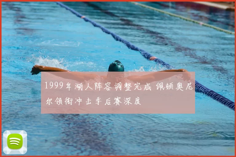 1999年湖人阵容调整完成 佩顿奥尼尔领衔冲击季后赛深度